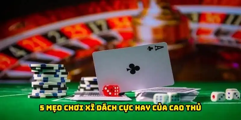5 mẹo chơi xì dách cực hay của cao thủ