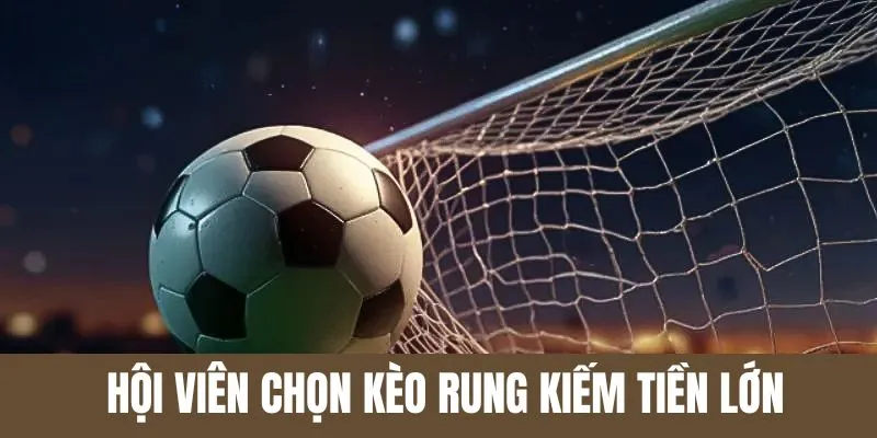 Hội viên chọn kèo rung kiếm tiền lớn mỗi ngày