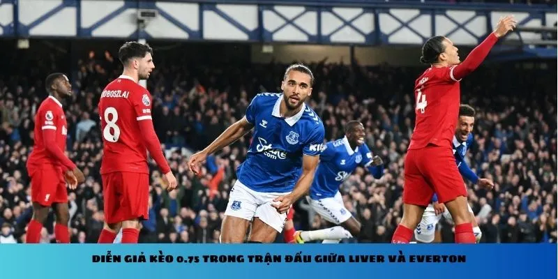 Diễn giả kèo 0.75 trong trận đấu giữa Liver và Everton