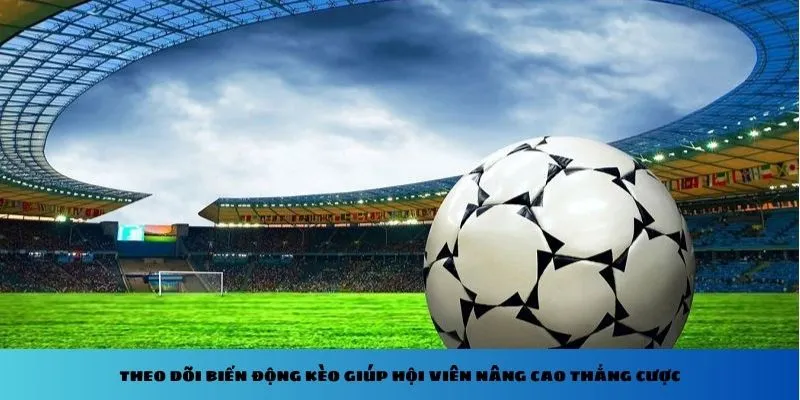 Theo dõi biến động kèo giúp hội viên nâng cao thắng cược
