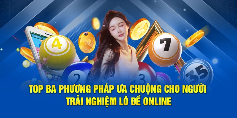Top ba phương pháp ưa chuộng cho người trải nghiệm lô đề online