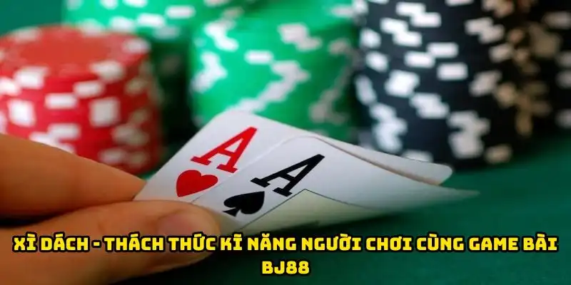Xì Dách - Thách Thức Kĩ Năng Người Chơi Cùng Game Bài BJ88
