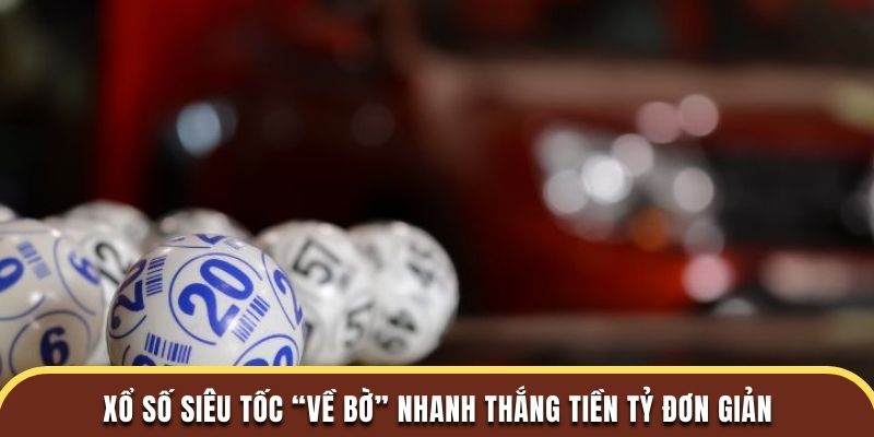 Xổ Số Siêu Tốc “Về Bờ” Nhanh Thắng Tiền Tỷ Đơn Giản