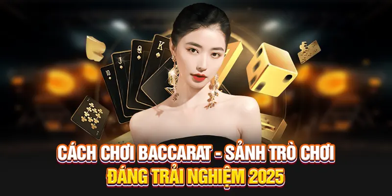 Cách Chơi Baccarat - Sảnh Trò Chơi Đáng Trải Nghiệm 2025