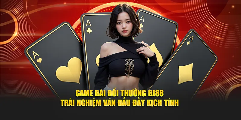 Game Bài Đổi Thưởng BJ88 - Trải Nghiệm Ván Đấu Đầy Kịch Tính