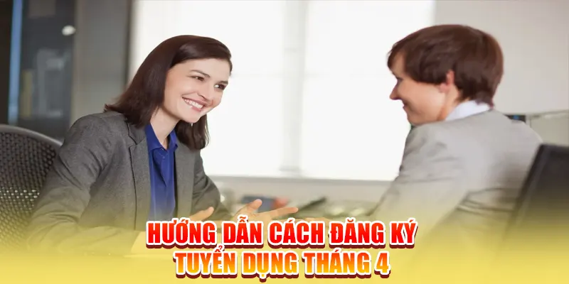 Hướng dẫn cách đăng ký tuyển dụng tháng 4