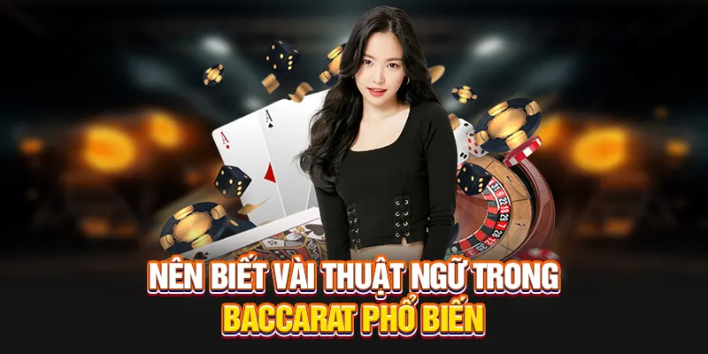 Nên biết vài thuật ngữ trong Baccarat phổ biến