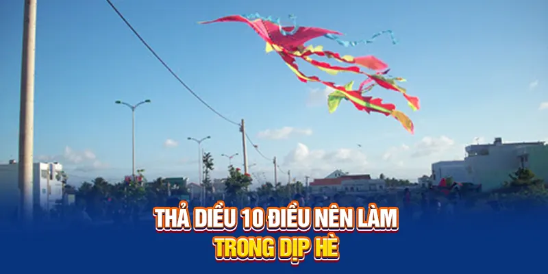 Thả diều 10 điều nên làm trong dịp hè